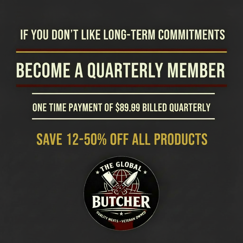 If you don't like long-term commitments, become a Quarterly Member, one time payment of $89.99 billed quarterly, save 12-50% off all products, The Global Butcher